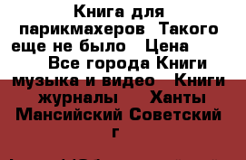 Книга для парикмахеров! Такого еще не было › Цена ­ 1 500 - Все города Книги, музыка и видео » Книги, журналы   . Ханты-Мансийский,Советский г.